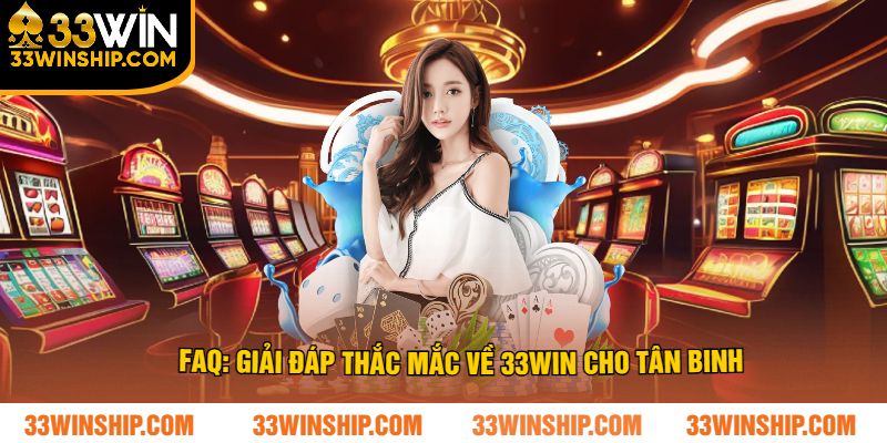 Faq: giải đáp thắc mắc về 33win cho tân binh